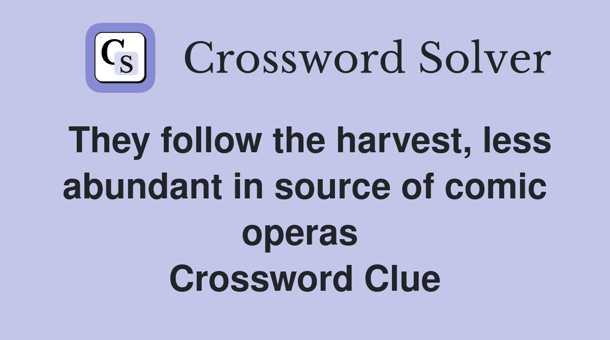 They follow the harvest, less abundant in source of comic operas  Crossword Clue