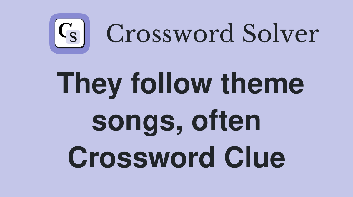 They follow theme songs, often Crossword Clue