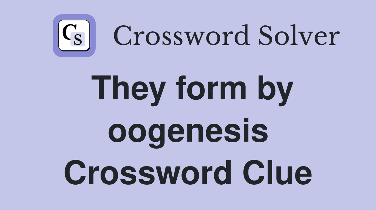They form by oogenesis Crossword Clue