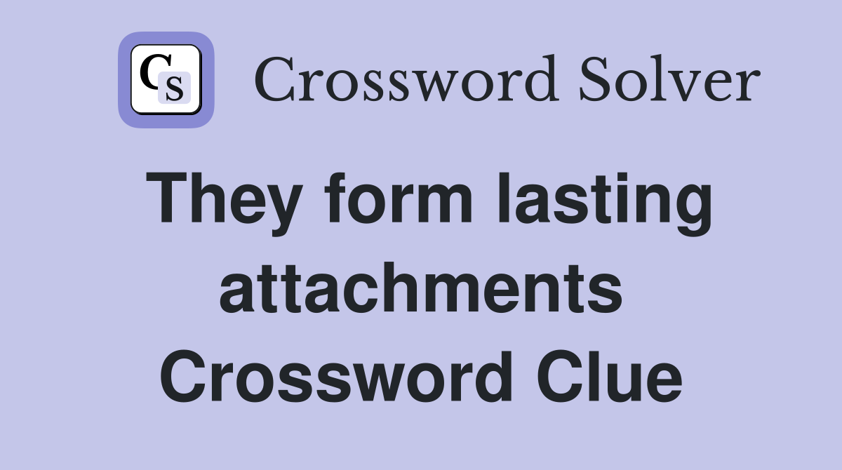 They form lasting attachments Crossword Clue