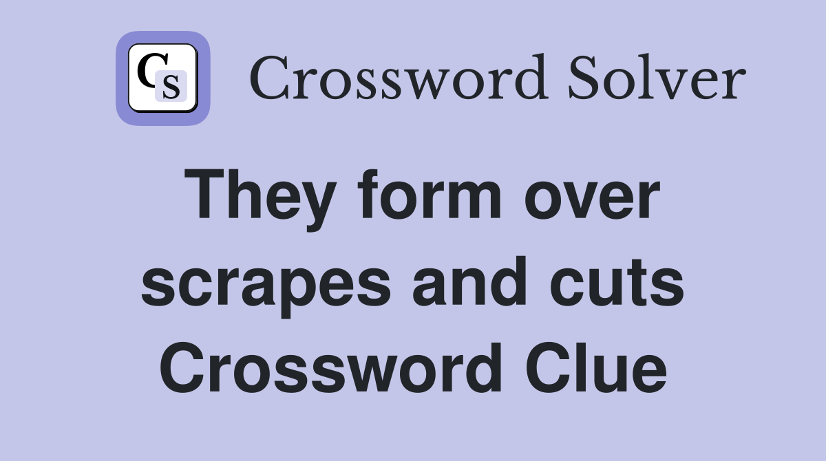 They form over scrapes and cuts Crossword Clue