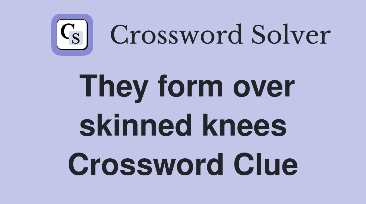 They form over skinned knees Crossword Clue
