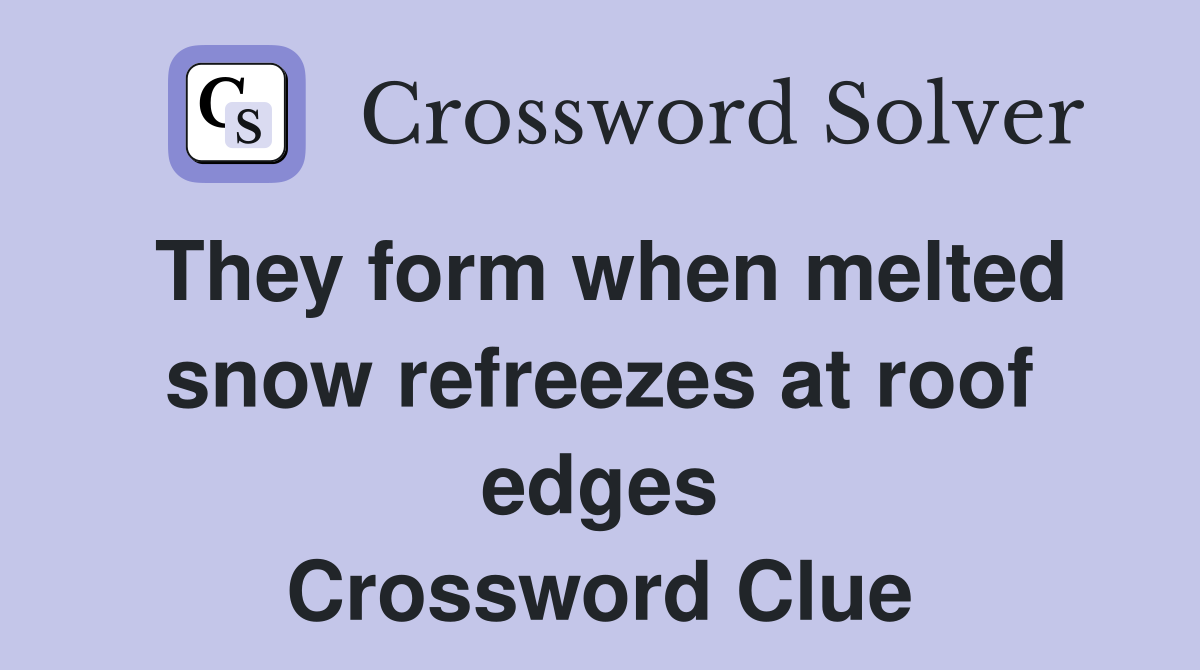 They form when melted snow refreezes at roof edges Crossword Clue