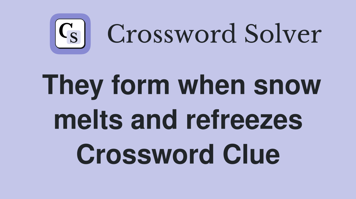 They form when snow melts and refreezes Crossword Clue