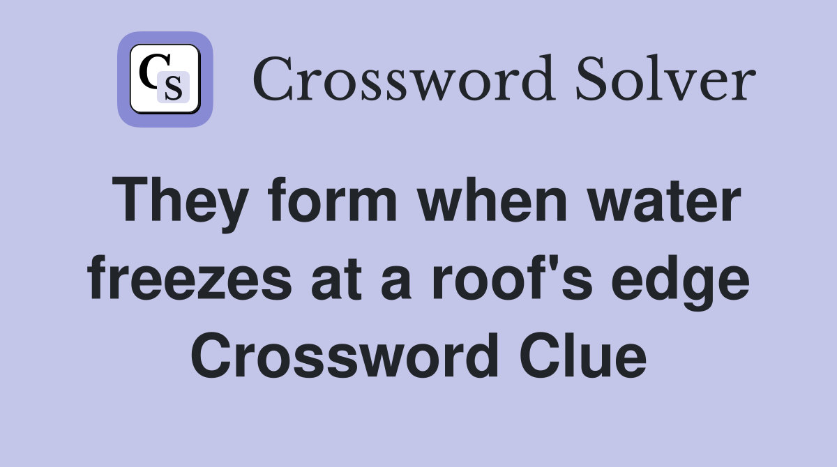 They form when water freezes at a roof's edge Crossword Clue