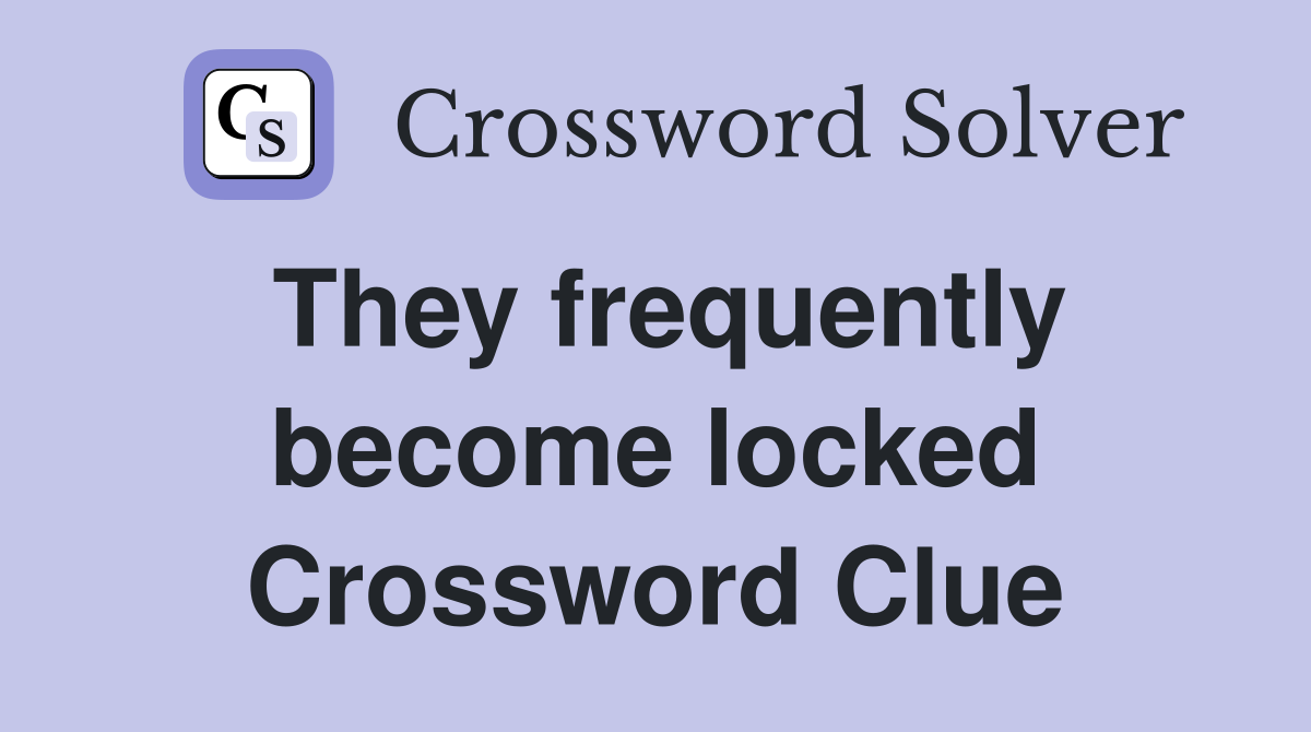 They frequently become locked Crossword Clue