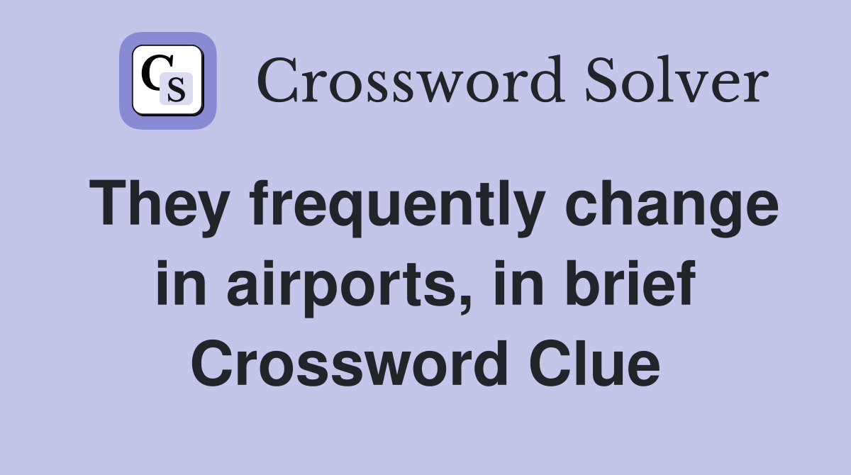 They frequently change in airports, in brief Crossword Clue