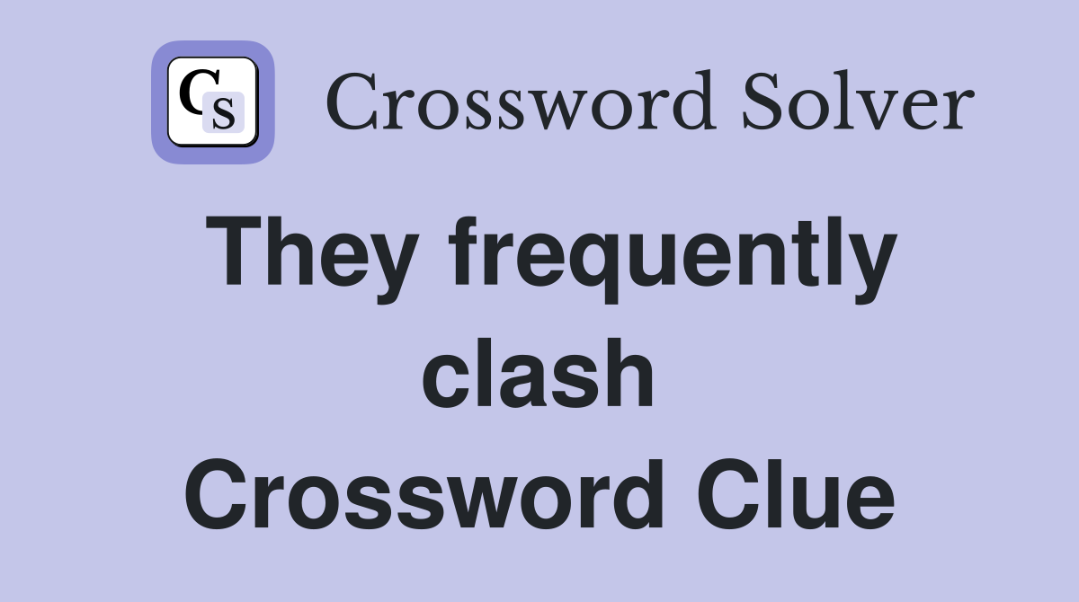 They frequently clash Crossword Clue