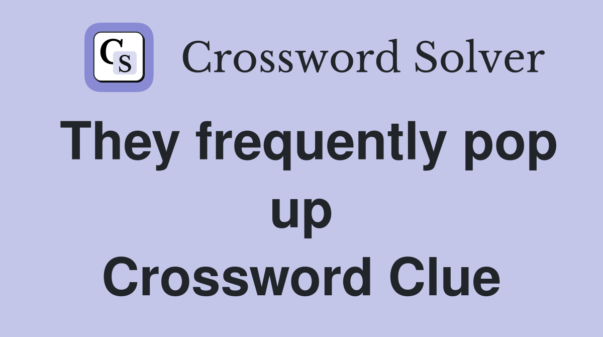 They frequently pop up Crossword Clue