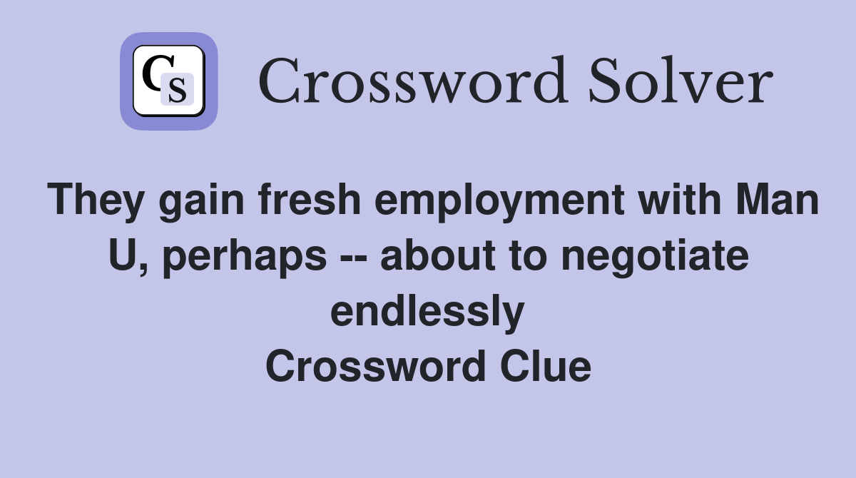 They gain fresh employment with Man U, perhaps -- about to negotiate endlessly Crossword Clue