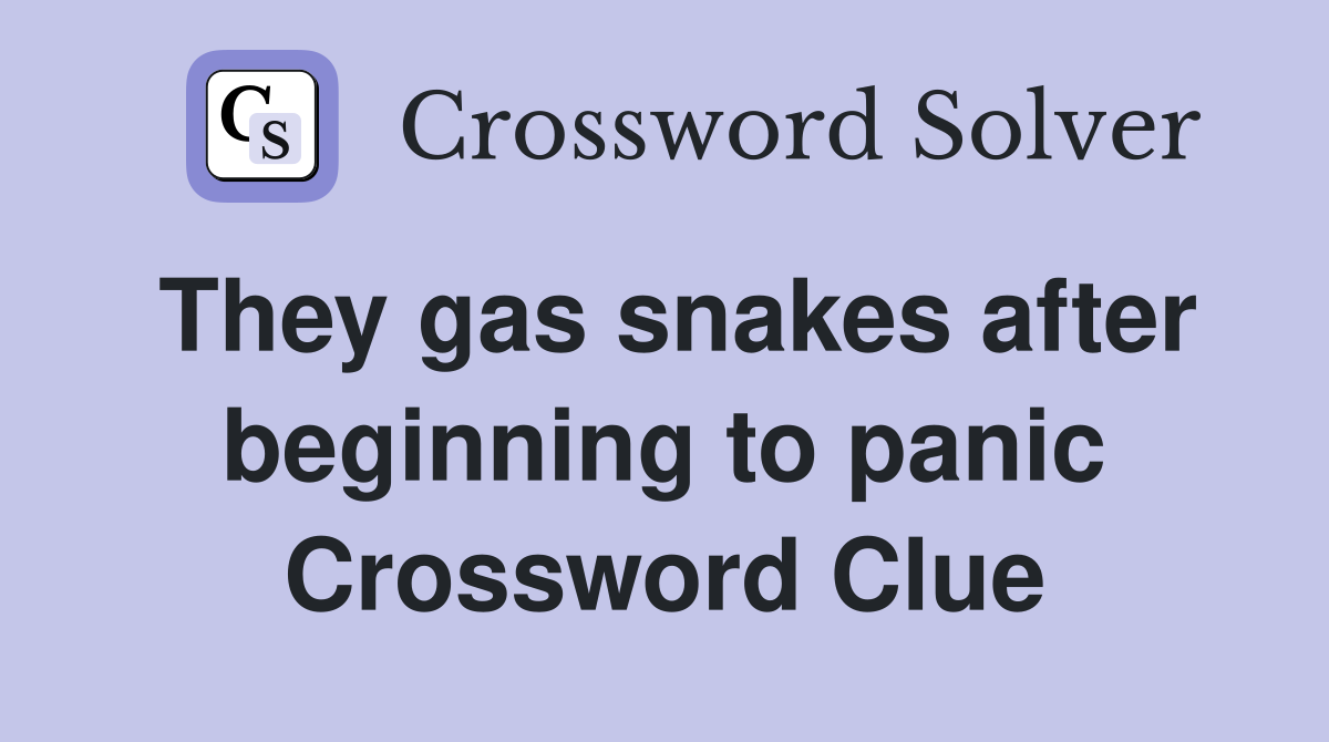 They gas snakes after beginning to panic Crossword Clue