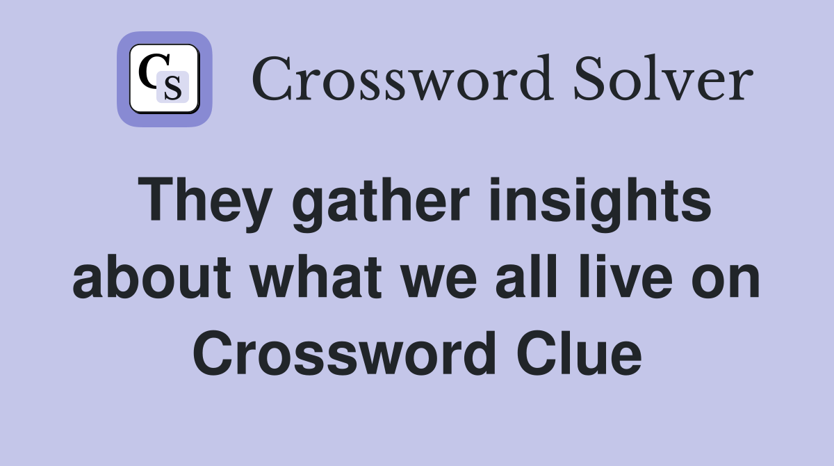 They gather insights about what we all live on Crossword Clue
