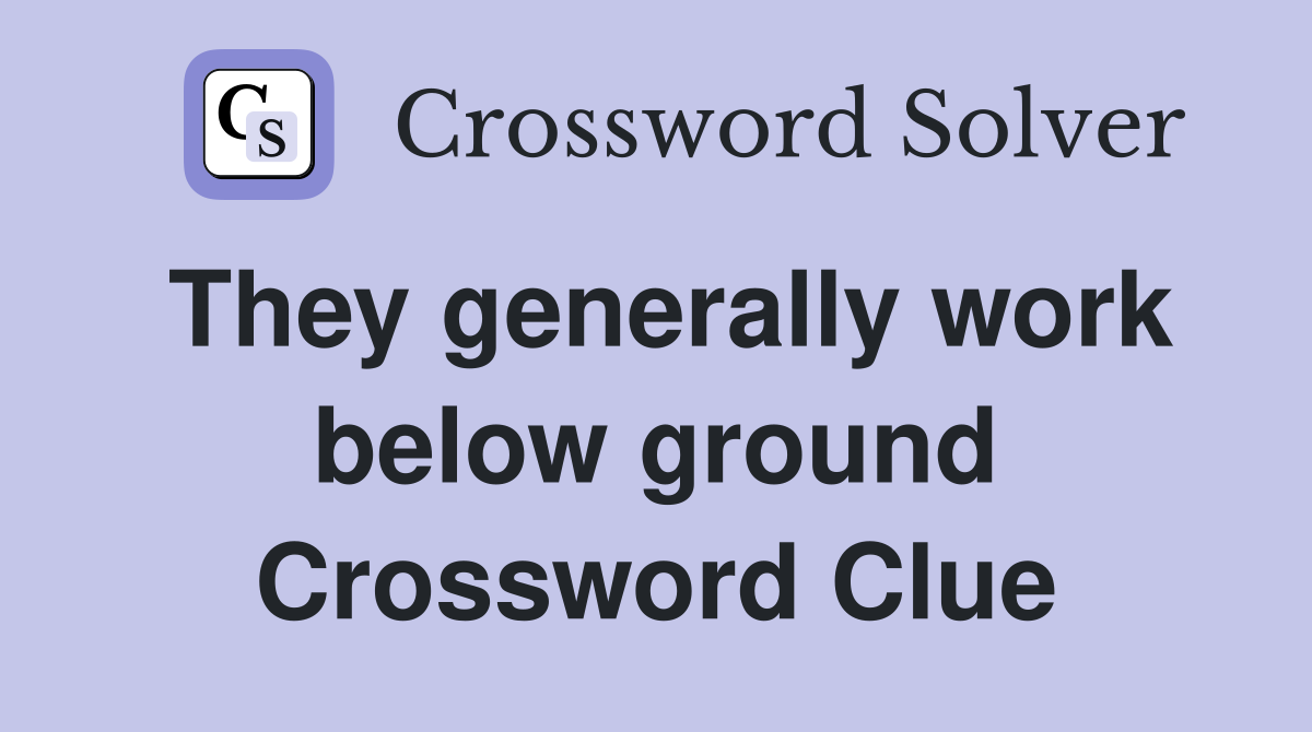 They generally work below ground Crossword Clue