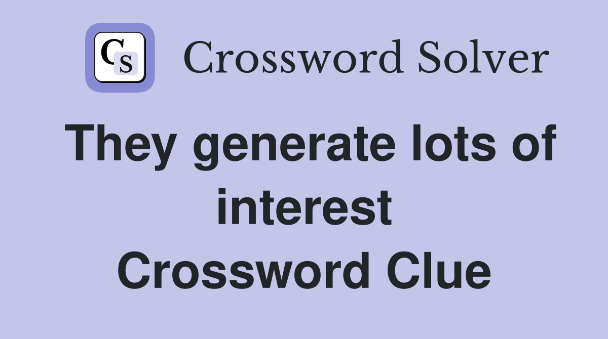 They generate lots of interest Crossword Clue