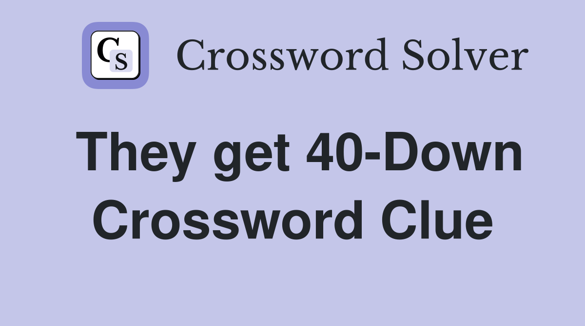They get 40-Down Crossword Clue