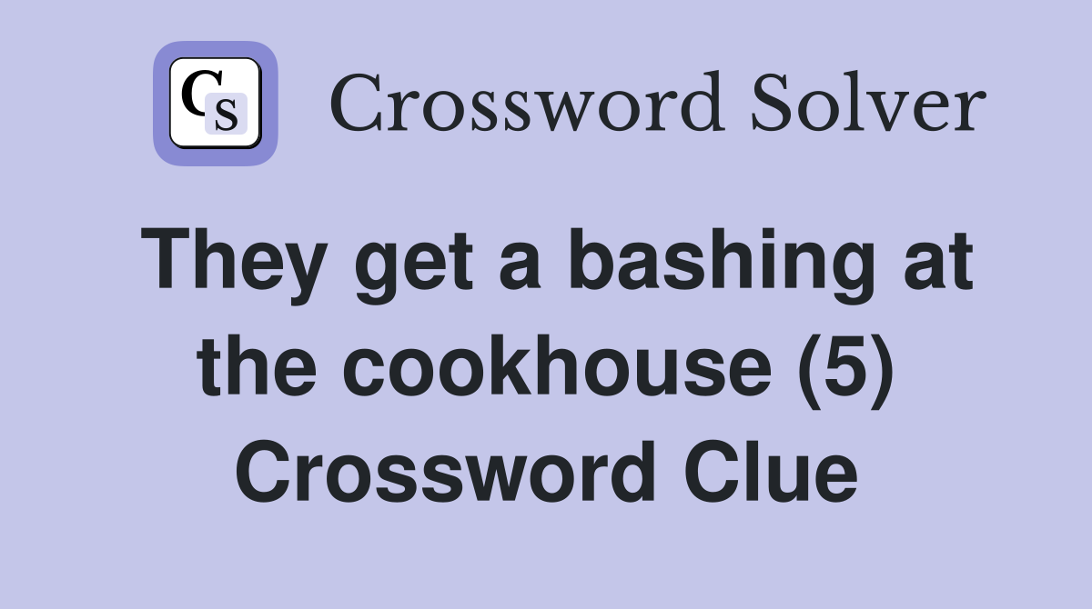 They get a bashing at the cookhouse (5) Crossword Clue