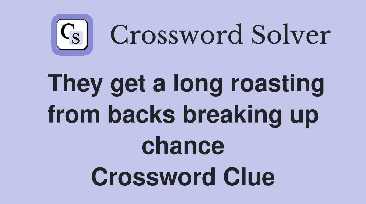 They get a long roasting from backs breaking up chance Crossword Clue