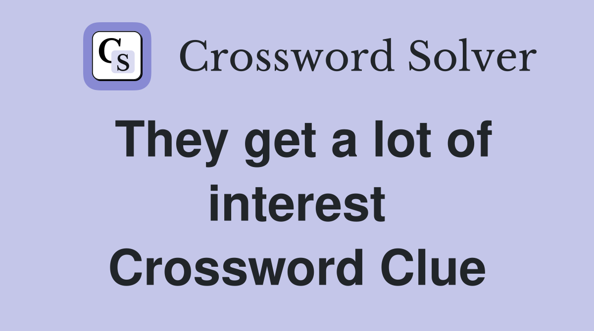 They get a lot of interest Crossword Clue