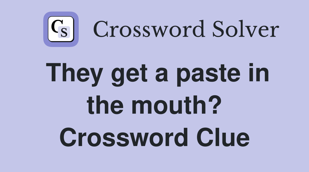 They get a paste in the mouth? Crossword Clue