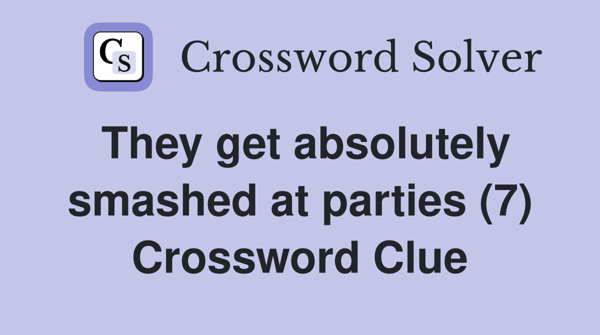They get absolutely smashed at parties (7) Crossword Clue