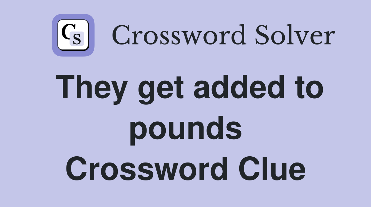 They get added to pounds Crossword Clue