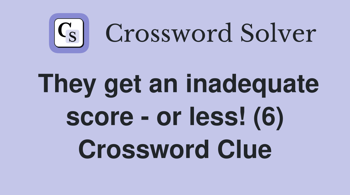 They get an inadequate score - or less! (6) Crossword Clue