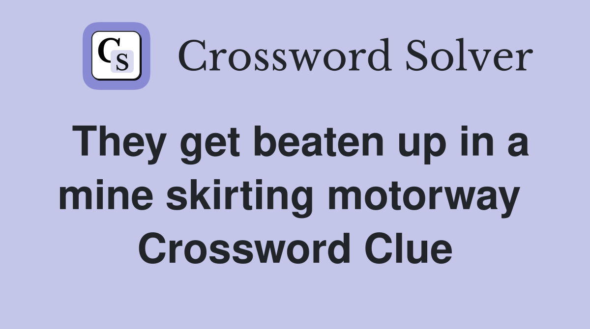 They get beaten up in a mine skirting motorway  Crossword Clue