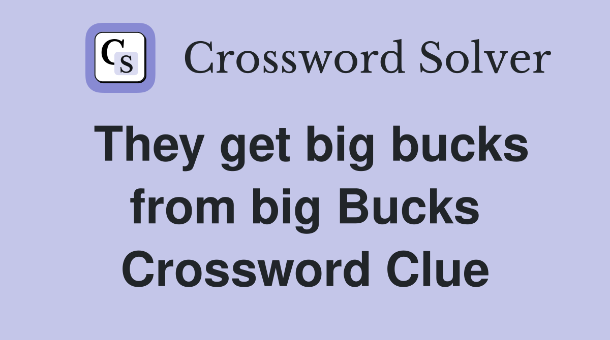 They get big bucks from big Bucks Crossword Clue