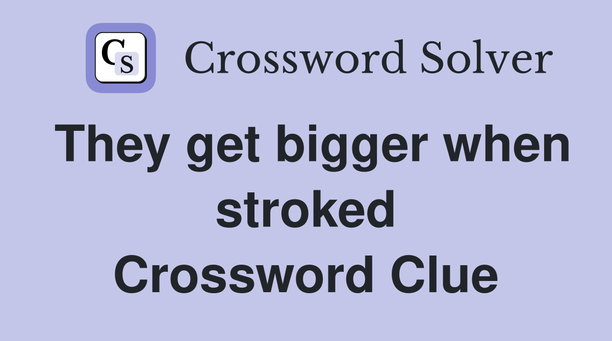 They get bigger when stroked Crossword Clue