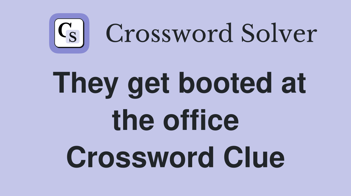 They get booted at the office Crossword Clue