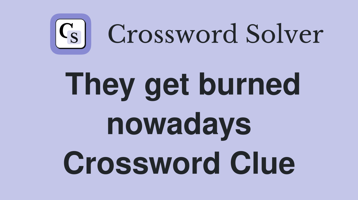 They get burned nowadays Crossword Clue