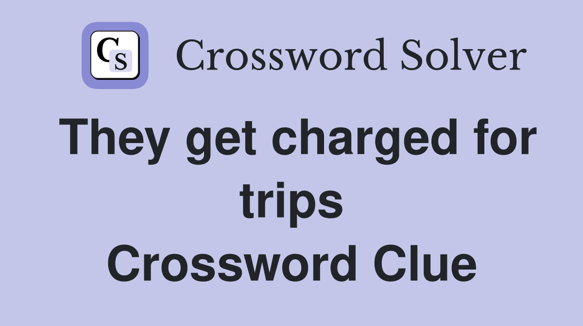 They get charged for trips Crossword Clue