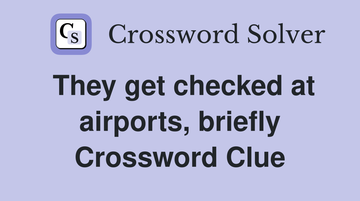 They get checked at airports, briefly Crossword Clue