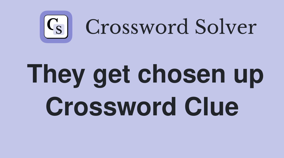They get chosen up Crossword Clue