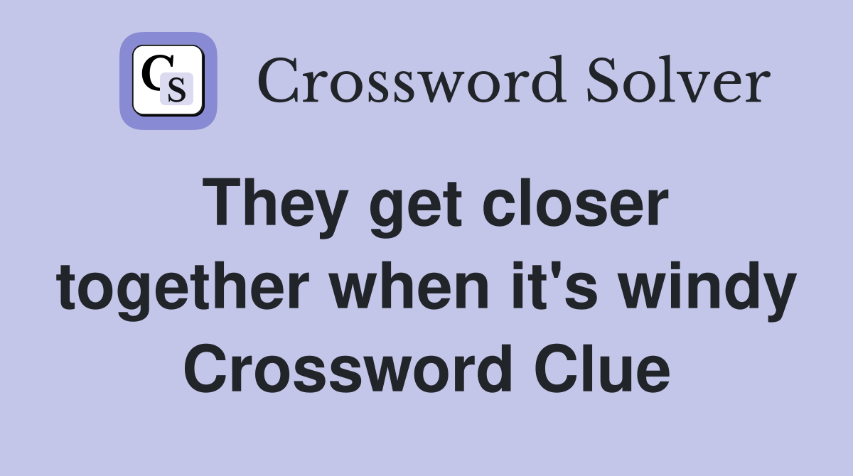 They get closer together when it's windy Crossword Clue