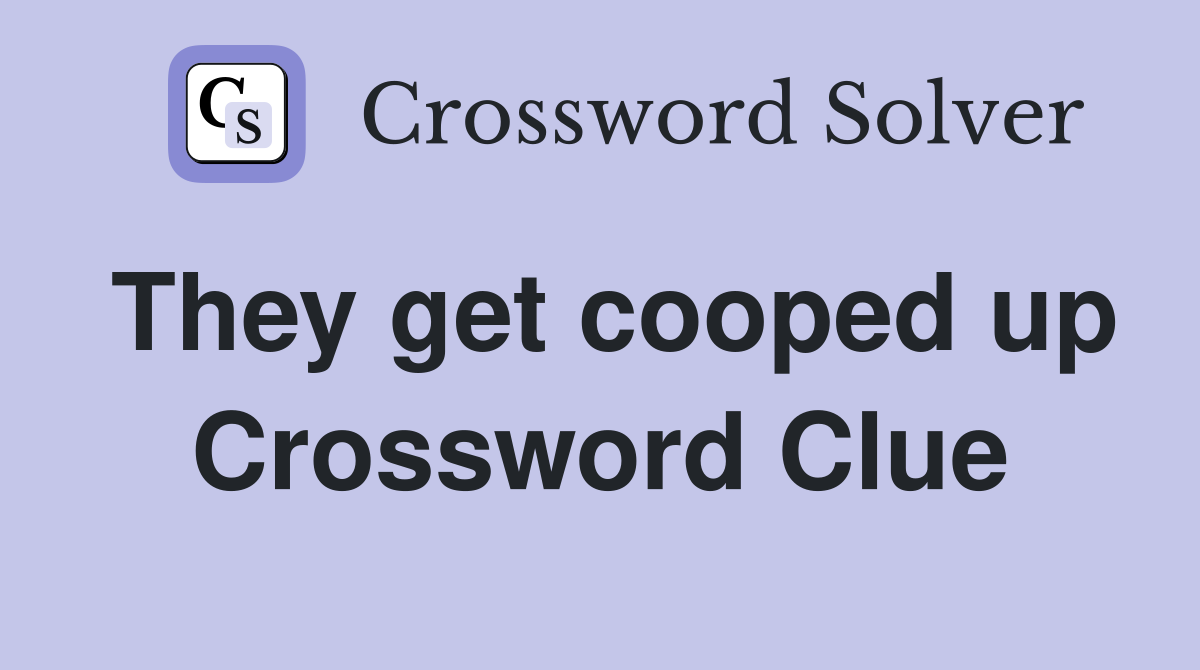 They get cooped up Crossword Clue