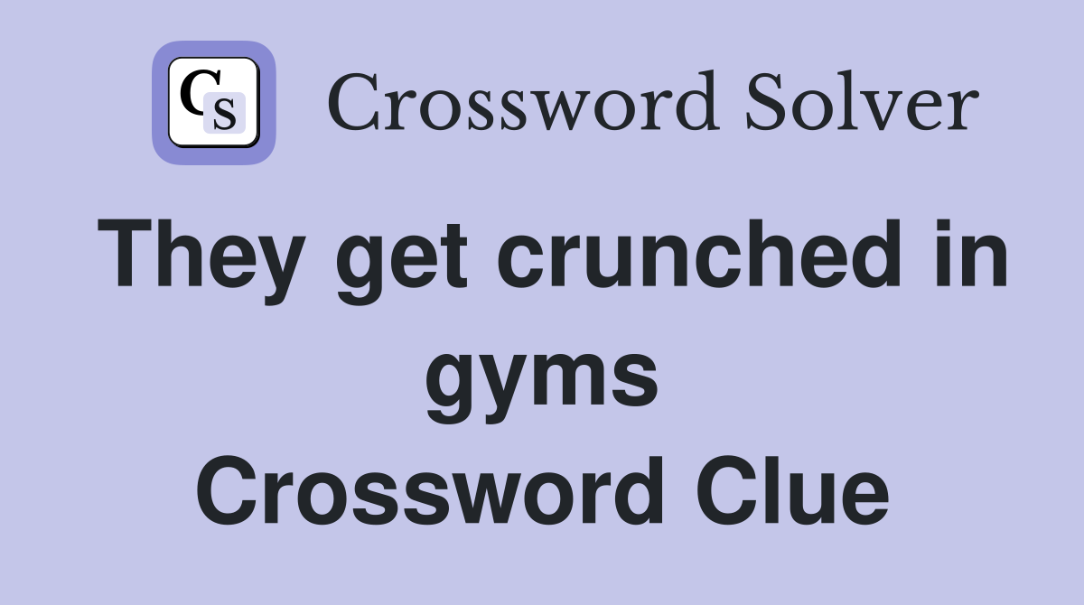 They get crunched in gyms Crossword Clue