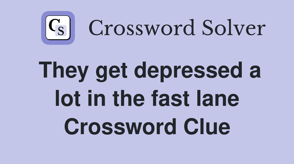 They get depressed a lot in the fast lane Crossword Clue