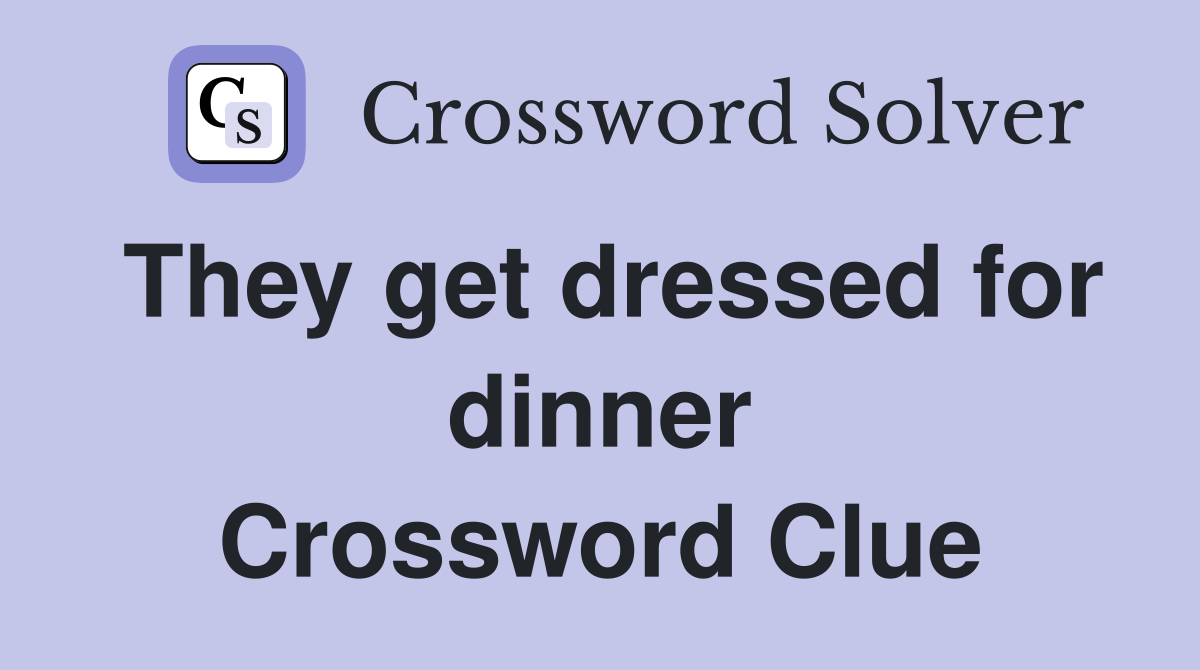 They get dressed for dinner Crossword Clue