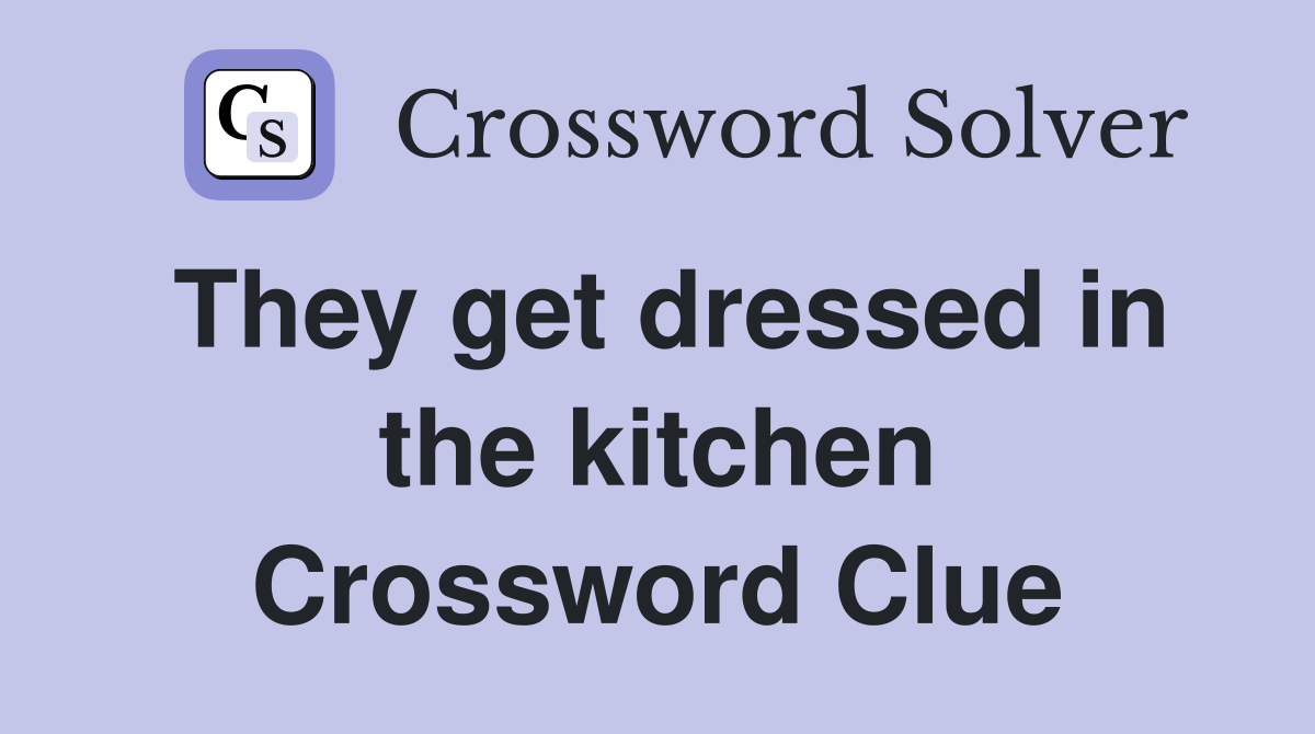They get dressed in the kitchen Crossword Clue