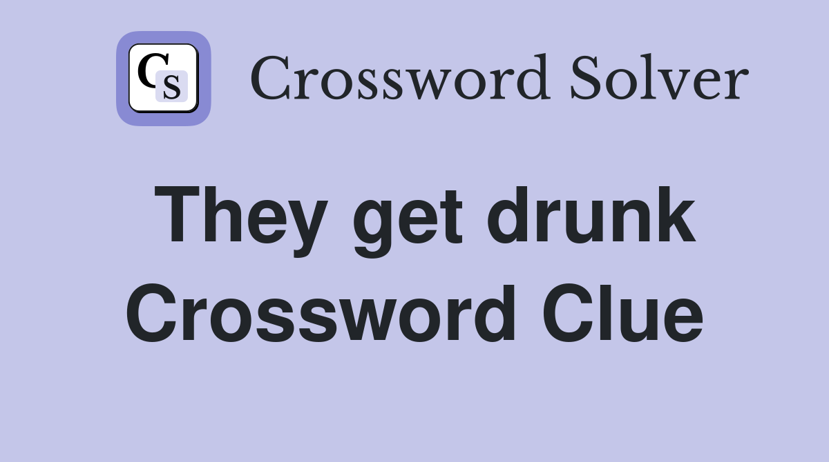 They get drunk Crossword Clue