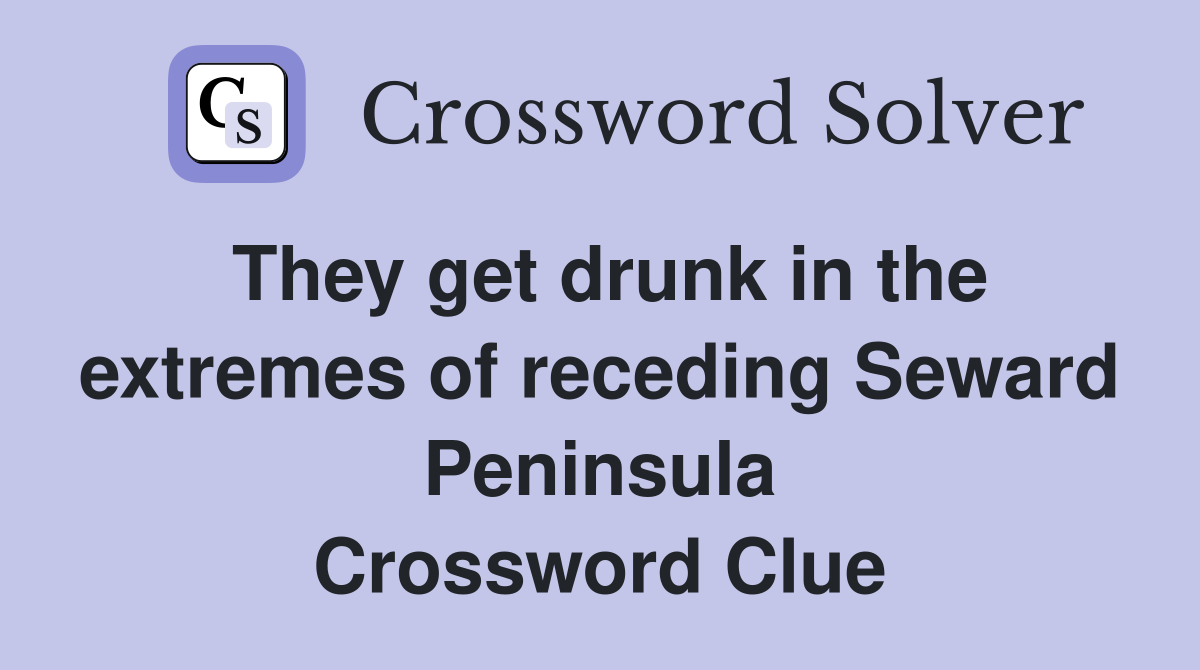 They get drunk in the extremes of receding Seward Peninsula Crossword Clue
