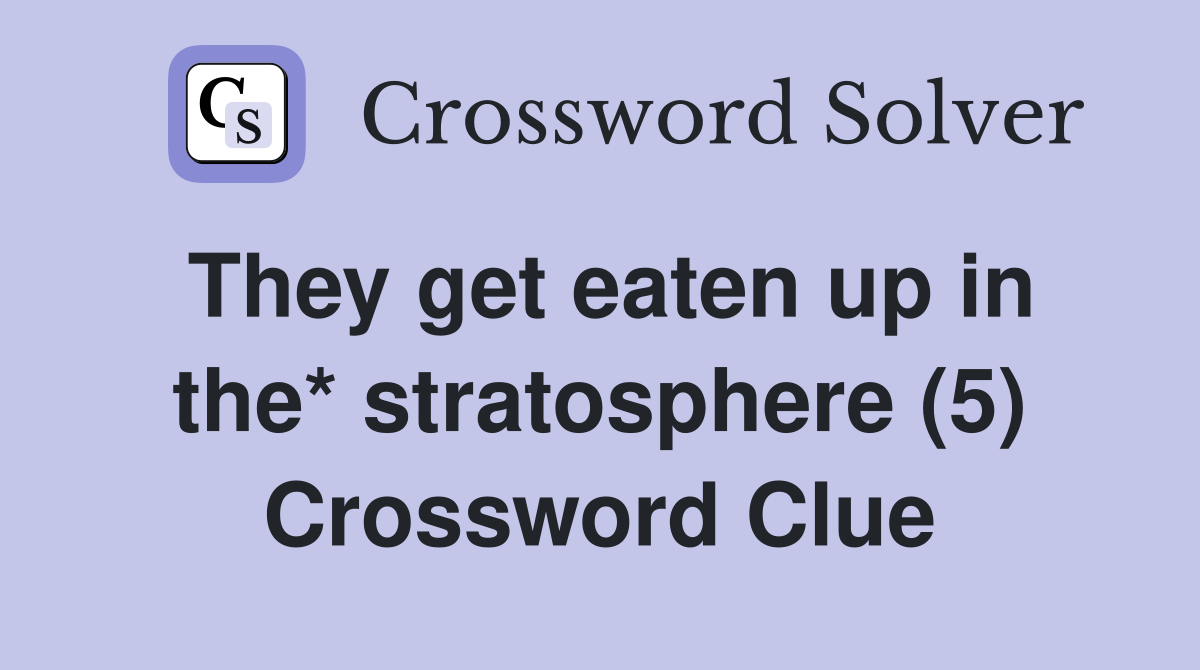 They get eaten up in the* stratosphere (5) Crossword Clue
