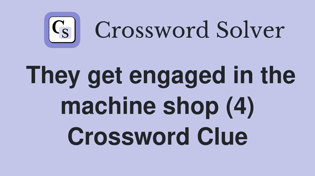 They get engaged in the machine shop (4) Crossword Clue