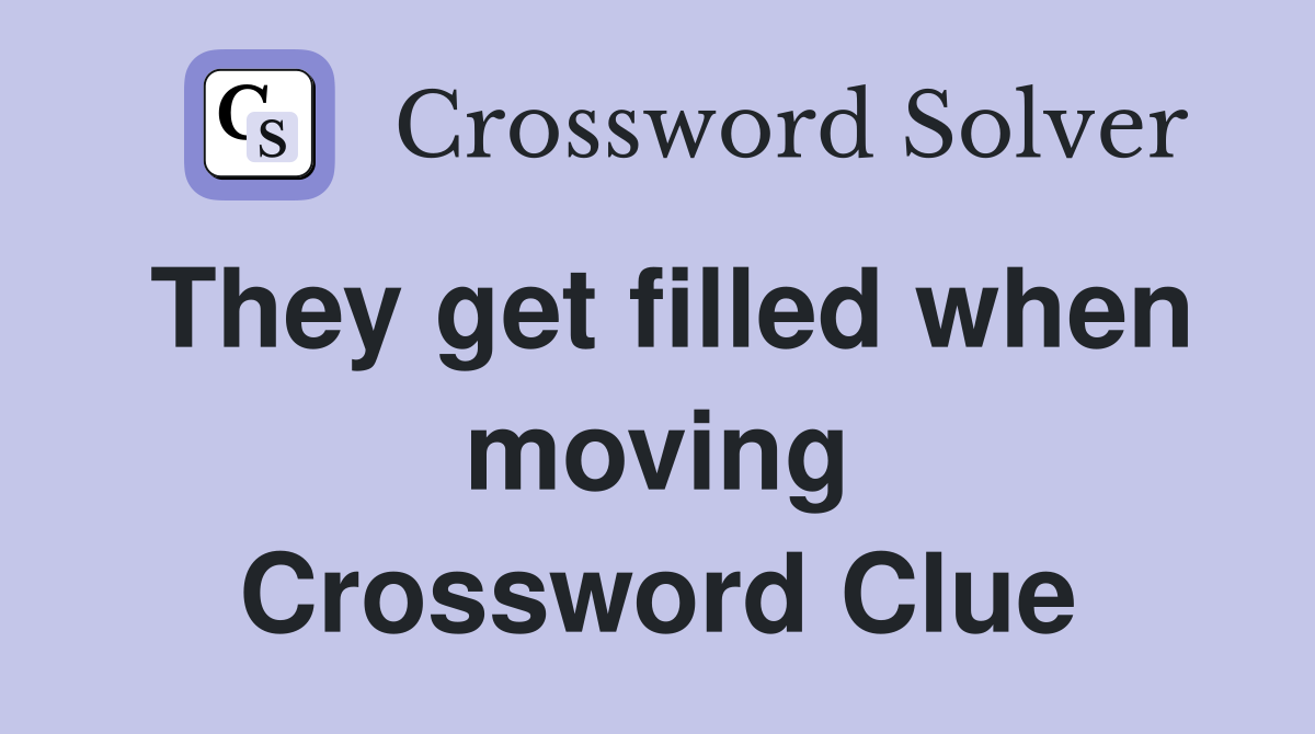 They get filled when moving Crossword Clue