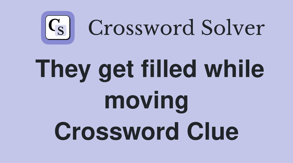 They get filled while moving Crossword Clue