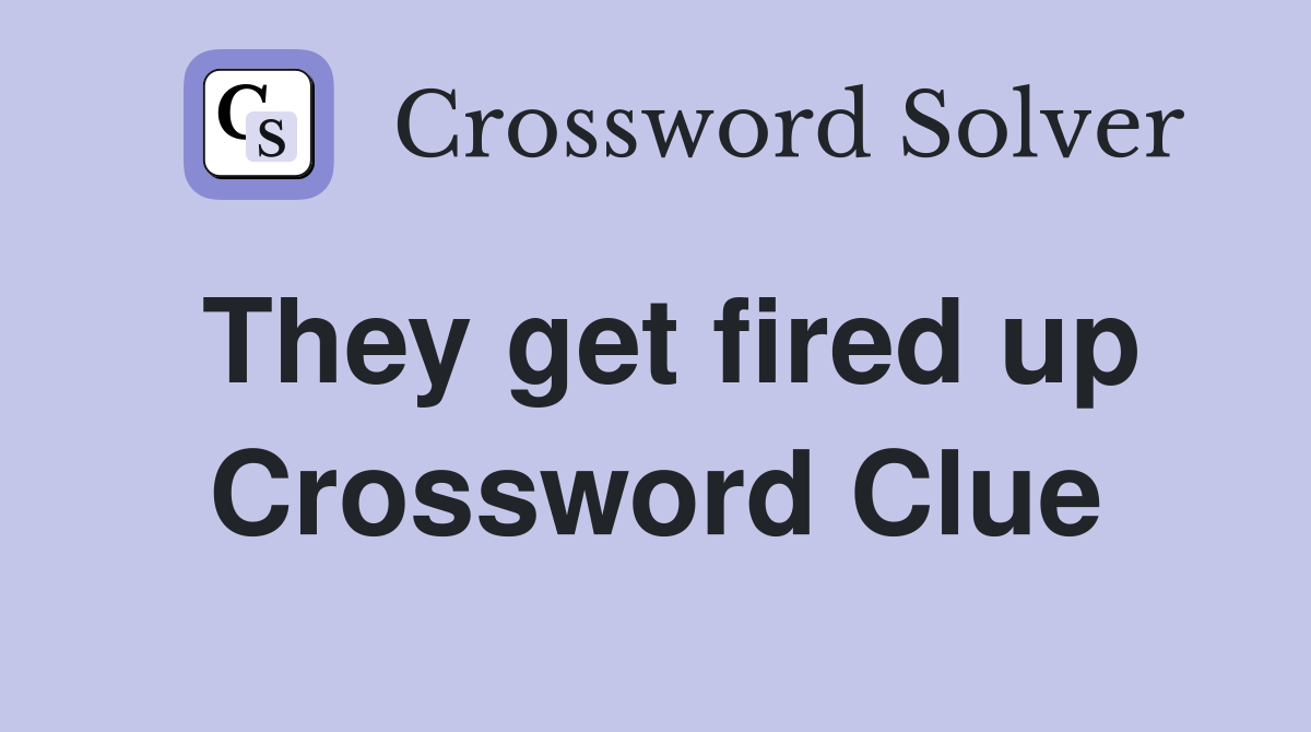 They get fired up Crossword Clue