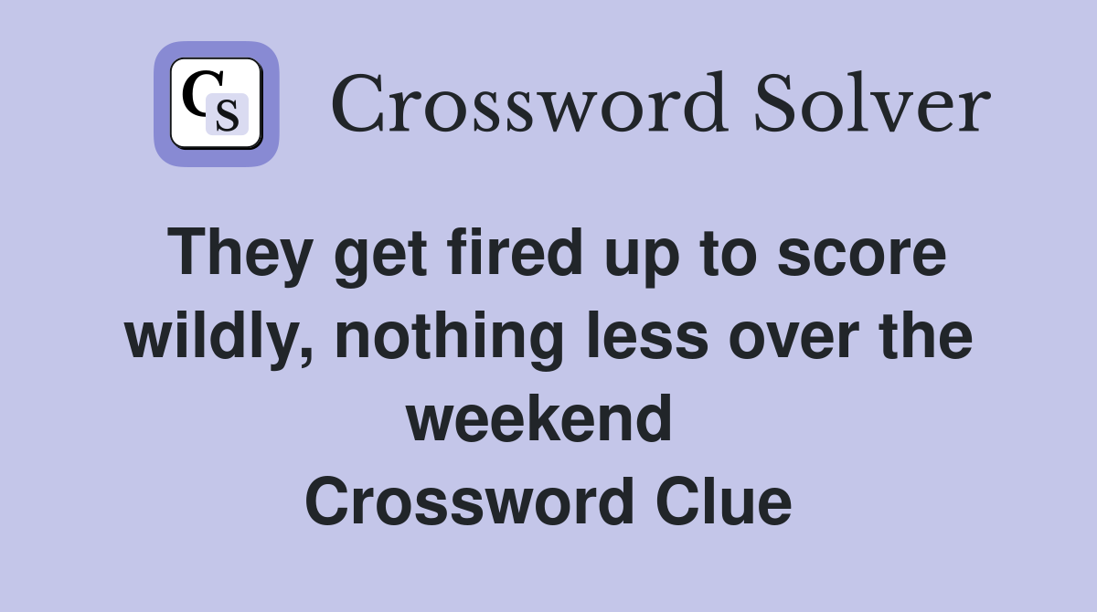 They get fired up to score wildly, nothing less over the weekend  Crossword Clue