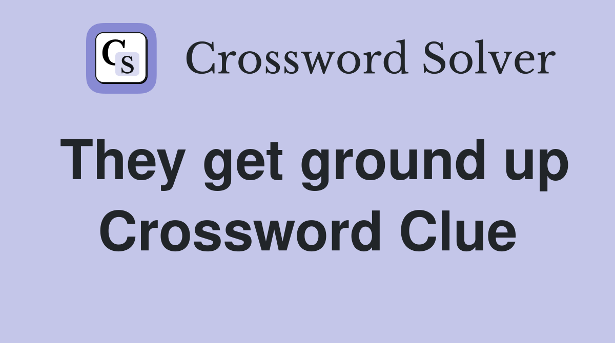 They get ground up Crossword Clue