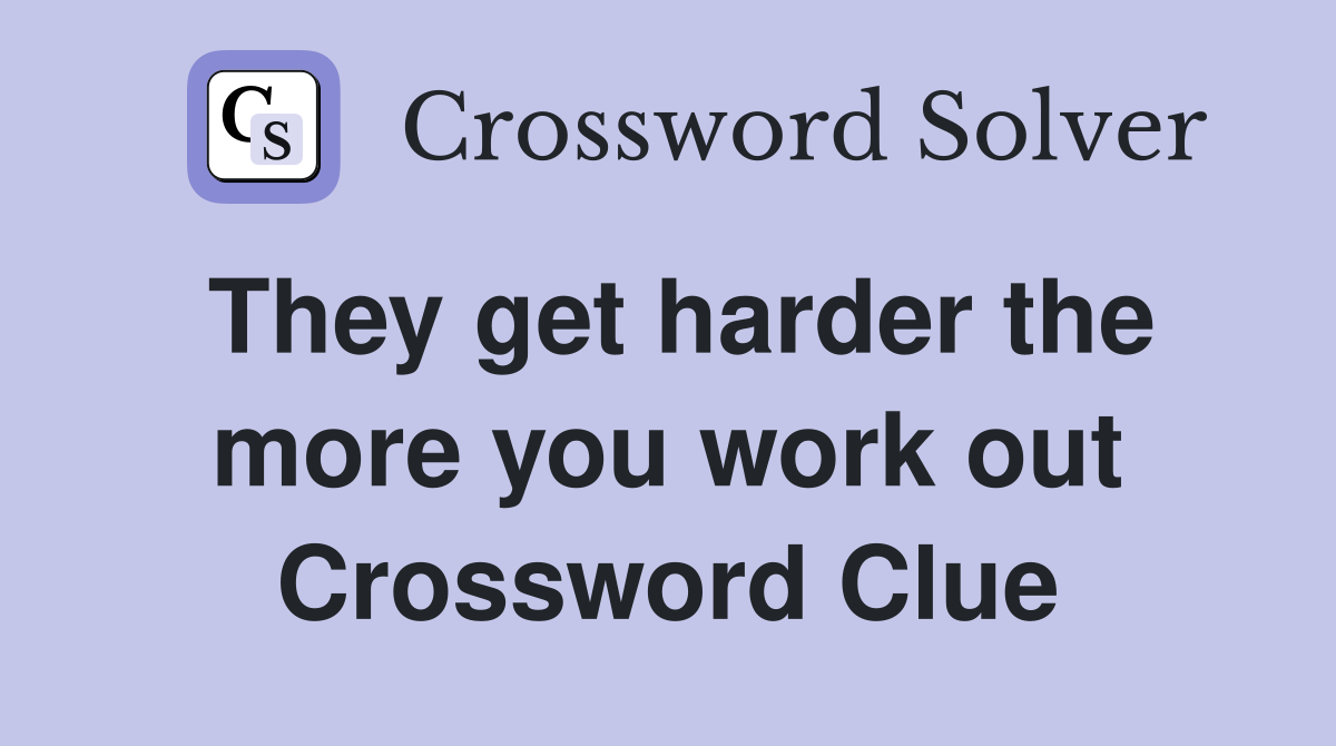 They get harder the more you work out Crossword Clue